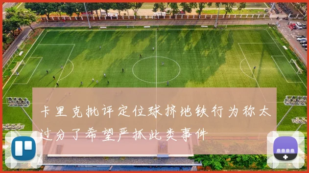 卡里克批评定位球挤地铁行为称太过分了希望严抓此类事件