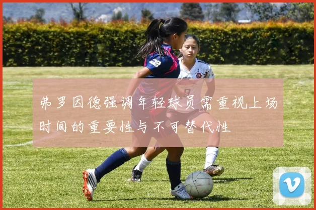 弗罗因德强调年轻球员需重视上场时间的重要性与不可替代性