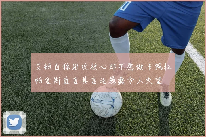 艾顿自称进攻核心却不愿做卡佩拉帕金斯直言其言论愚蠢令人失望
