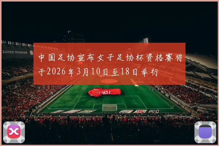 中国足协宣布女子足协杯资格赛将于2026年3月10日至18日举行