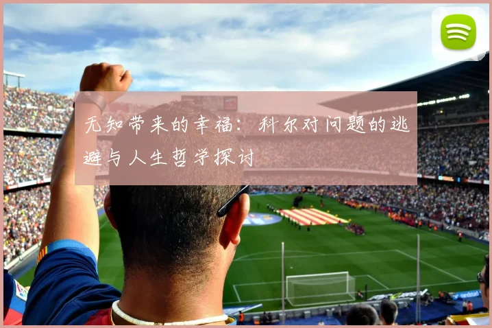 无知带来的幸福：科尔对问题的逃避与人生哲学探讨