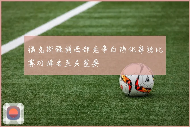 福克斯强调西部竞争白热化每场比赛对排名至关重要