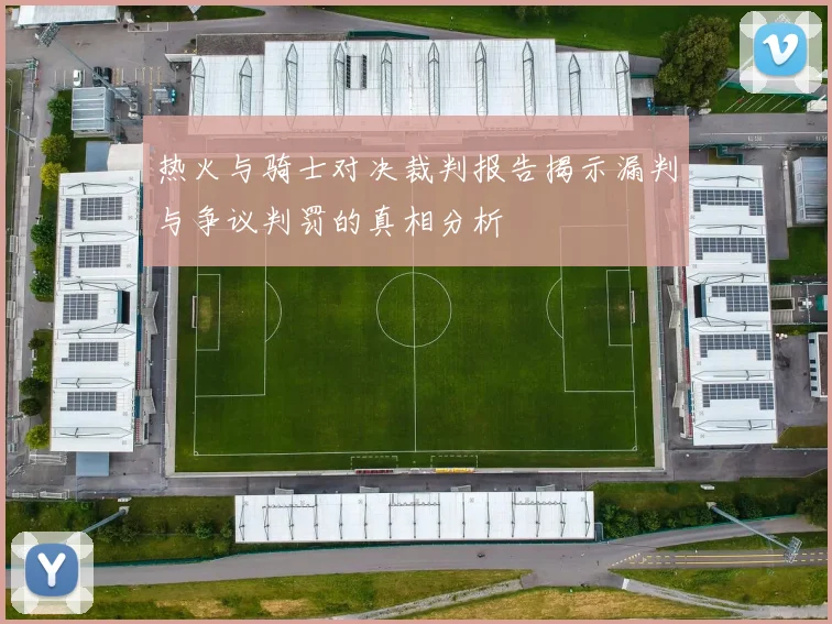 热火与骑士对决裁判报告揭示漏判与争议判罚的真相分析