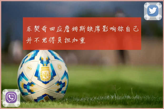 东契奇回应詹姆斯缺席影响称自己并不觉得负担加重