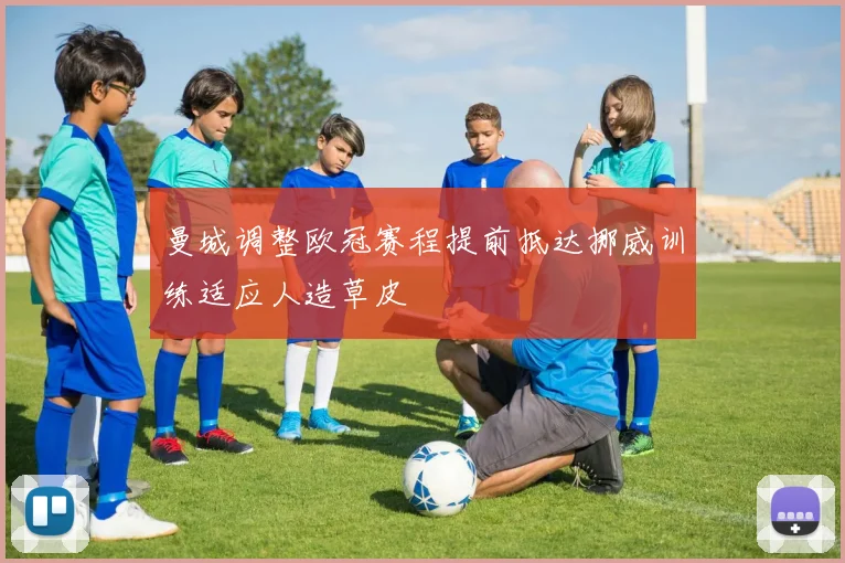 曼城调整欧冠赛程提前抵达挪威训练适应人造草皮
