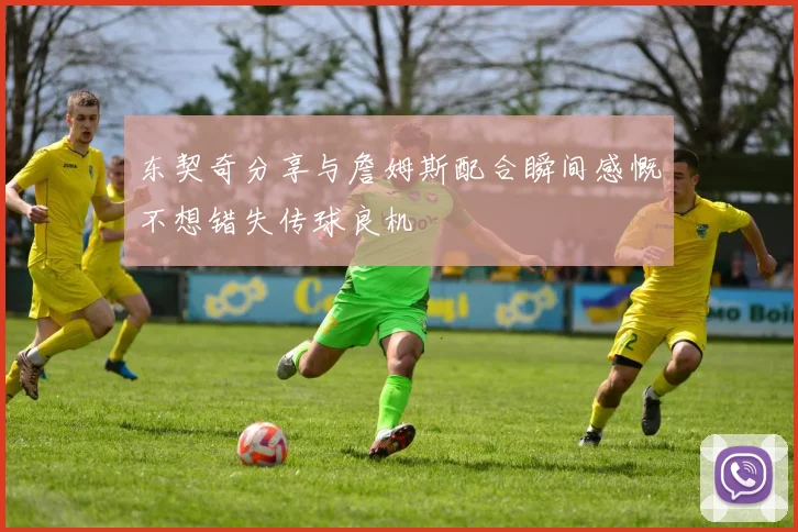 东契奇分享与詹姆斯配合瞬间感慨不想错失传球良机